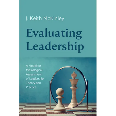 Evaluating Leadership: A Model for Missiological Assessment of Leadership Theory and Practice