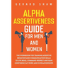 Alpha Assertiveness Guide for Men and Women: The Workbook for Training Assertive Behavior and Communication Skills to Live Bold, Command Respect and G