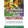 The Reflective Educator's Guide to Mentoring: Strengthening Practice Through Knowledge, Story, and Metaphor