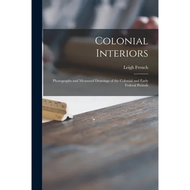 Colonial Interiors; Photographs and Measured Drawings of the Colonial and Early Federal Periods