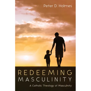 Redeeming Masculinity: A Catholic Theology of Masculinity
