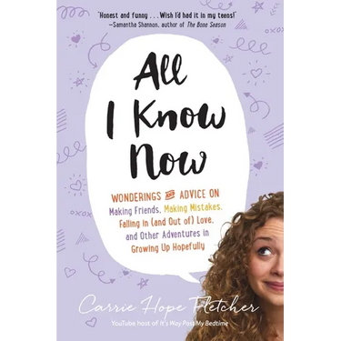 All I Know Now: Wonderings and Advice on Making Friends, Making Mistakes, Falling in (and Out Of) Love, and Other Adventures in Growing Up Hopefully