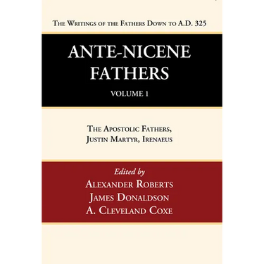 Ante-Nicene Fathers: Translations of the Writings of the Fathers Down to A.D. 325, Volume 1