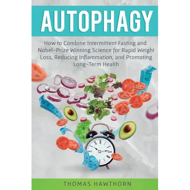 Autophagy: How to Combine Intermittent Fasting and Nobel-Prize Winning Science for Rapid Weight Loss, Reducing Inflammation, and Promoting Long-Term H