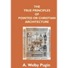 The True Principles Of Pointed Or Christian Architecture: Set Forth In Two Lectures Delivered At St. Marie'S, Oscott