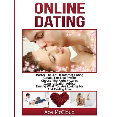 Online Dating: Master The Art of Internet Dating: Create The Best Profile, Choose The Right Pictures, Communication Advice, Finding What You Are Looki