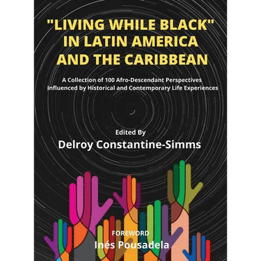 Living While Black In Latin America And The Caribbean: A Collection of 100 Afro-Descendant Perspectives Influenced by Historical and Contemporary Life