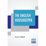 The English Housekeeper: Or, Manual Of Domestic Management: Containing Advice On The Conduct Of Household Affairs, And Practical Instructions (