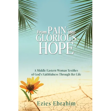 From Pain Into Glorious Hope: A Middle Eastern Woman Testifies of God's Faithfulness Through Her Life