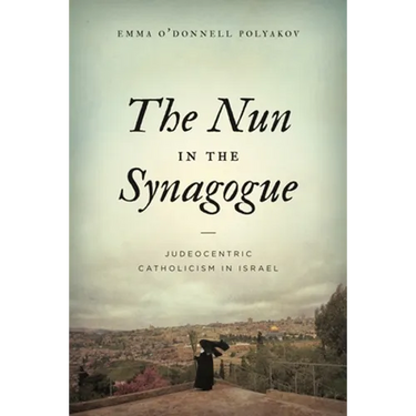 The Nun in the Synagogue: Judeocentric Catholicism in Israel