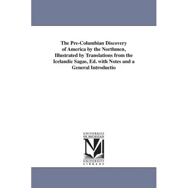 The Pre-Columbian Discovery of America by the Northmen, Illustrated by Translations from the Icelandic Sagas, Ed. with Notes and a General Introductio