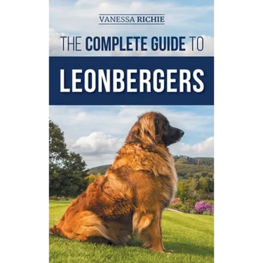 The Complete Guide to Leonbergers: Selecting, Training, Feeding, Exercising, Socializing, and Loving Your New Leonberger Puppy