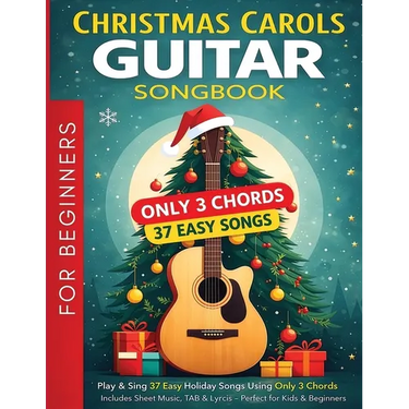 Christmas Carols Guitar Songbook for Beginners: Play and Sing 37 Easy Holiday Songs with Only 3 Chords Includes Sheet Music, TAB & Lyrics Super Simple