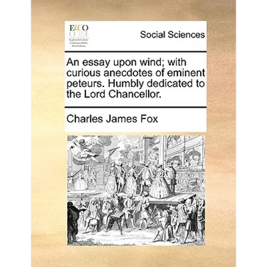 An Essay Upon Wind; With Curious Anecdotes of Eminent Peteurs. Humbly Dedicated to the Lord Chancellor.