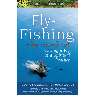 Fly Fishing--The Sacred Art: Casting a Fly as Spiritual Practice