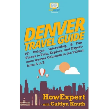 Denver Travel Guide: 101 Unique, Interesting, & Fun Places to Visit, Explore, and Experience Denver Colorado to the Fullest from A to Z