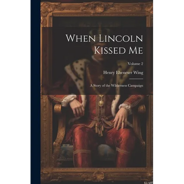 When Lincoln Kissed me; a Story of the Wilderness Campaign; Volume 2