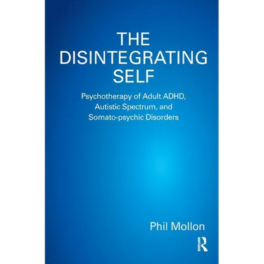 The Disintegrating Self: Psychotherapy of Adult Adhd, Autistic Spectrum, and Somato-Psychic Disorders