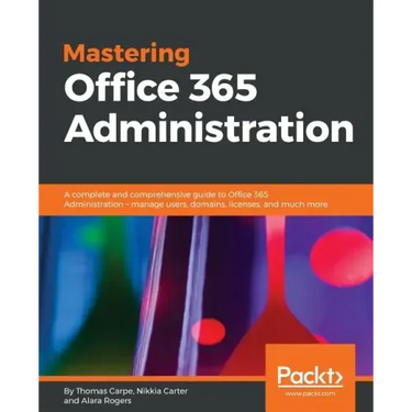 Mastering Office 365 Administration: A complete and comprehensive guide to Office 365 Administration - manage users, domains, licenses, and much more