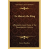 His Majesty the King: A Romantic Love Chase of the Seventeenth Century
