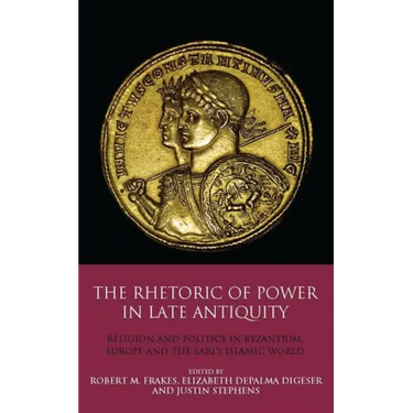 The Rhetoric of Power in Late Antiquity: Religion and Politics in Byzantium, Europe and the Early Islamic World
