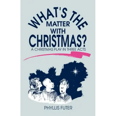 What's The Matter With Christmas?: A Christmas Play In Three Acts