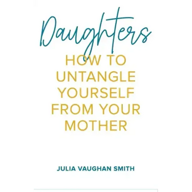 Daughters: How to Untangle Yourself from Your Mother