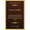 Character Building: Being Addresses Delivered On Sunday Evenings To The Students Of Tuskegee Institute (1902)