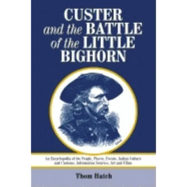 Custer and the Battle of the Little Bighorn: An Encyclopedia of the People, Places, Events, Indian Culture and Customs, Information Sources, Art and F