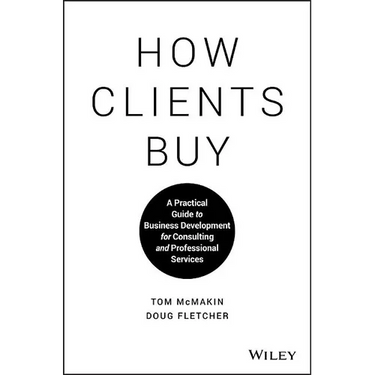 How Clients Buy: A Practical Guide to Business Development for Consulting and Professional Services