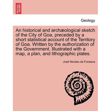 An Historical and Archaeological Sketch of the City of Goa, Preceded by a Short Statistical Account of the Territory of Goa. Written by the Authorizat