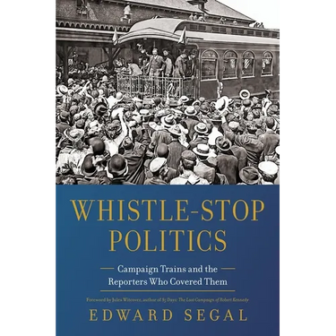 Whistle-Stop Politics: Campaign Trains and the Reporters Who Covered Them