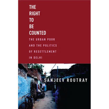 The Right to Be Counted: The Urban Poor and the Politics of Resettlement in Delhi