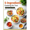 5-Ingredient Cooking for Two: 100 Quick & Easy Recipes for Busy Couples and Small Households