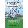 Buying Cars for Really Smart People: From Advance Preparation To Negotiating A Great Deal, To Surviving Finance and Insurance, This Book Is A Simple C