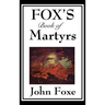 Fox's Book of Martyrs: A Classic History of Christian Martyrdom, Protestant Witness, and Religious Persecution Alternatives: