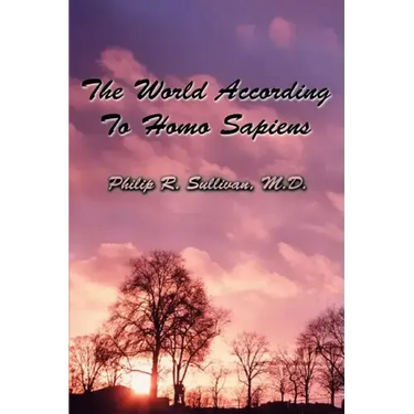 The World According To Homo Sapiens: (Or Why We Humans Experience The World The Way We Do)