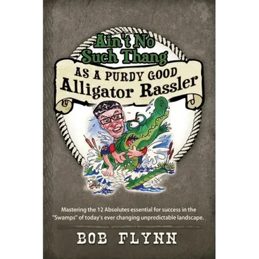 Ain't No Such Thang As A Purdy Good Alligator Rassler: Mastering the 12 Absolutes essential for success in the "Swamps" of today's changing unpredicta
