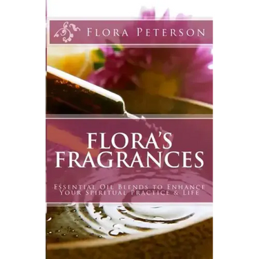 Flora's Fragrances: Essential Oil Blends To Enhance Your Spiritual Practice & Life