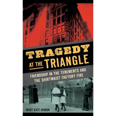 Tragedy at the Triangle: Friendship in the Tenements and the Shirtwaist Factory Fire