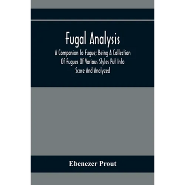 Fugal Analysis: A Companion To Fugue; Being A Collection Of Fugues Of Various Styles Put Into Score And Analyzed