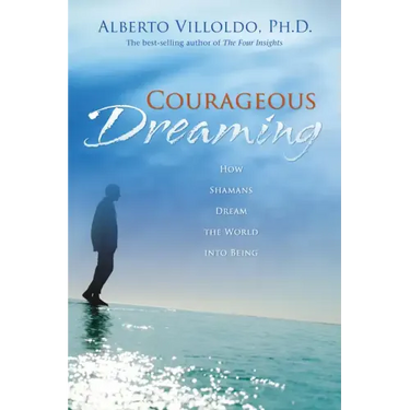 Courageous Dreaming: How Shamans Dream the World into Being
