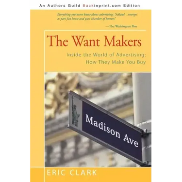 The Want Makers: Inside the World of Advertising: How They Make You Buy