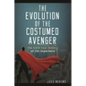 The Evolution of the Costumed Avenger: The 4,000-Year History of the Superhero