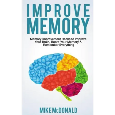 Improve Memory: Memory Improvement Hacks to Improve Your Brain, Boost Your Memory & Remember Everything Effortlessly