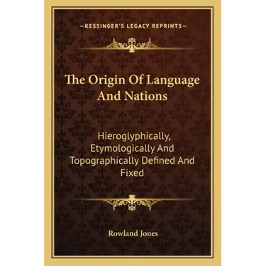 The Origin of Language and Nations: Hieroglyphically, Etymologically and Topographically Defined and Fixed