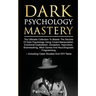 Dark Psychology Mastery: The Ultimate Collection To Master The Secrets Of Dark Psychology Using Covert Manipulation, Emotional Exploitation, De