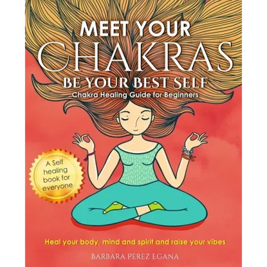 Meet Your Chakras. Be Your Best Self: Chakra Healing Guide for Beginners. Heal your Body, Mind and Spirit and raise your vibes. Self Healing Book for