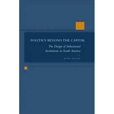 Politics Beyond the Capital: The Design of Subnational Institutions in South America