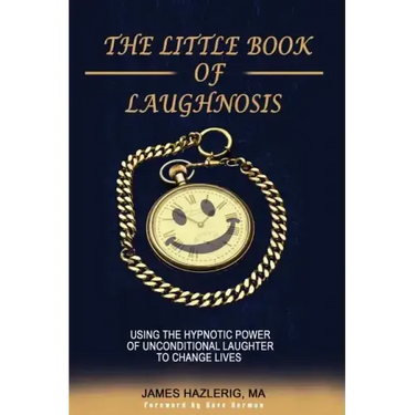 The Little Book of Laughnosis: Using the Hypnotic Power of Unconditional Laughter to Change Lives